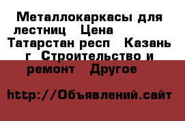 Металлокаркасы для лестниц › Цена ­ 25 000 - Татарстан респ., Казань г. Строительство и ремонт » Другое   